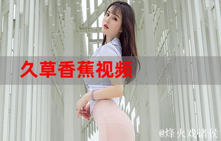 香蕉精品视频精选推荐，好片不断更新